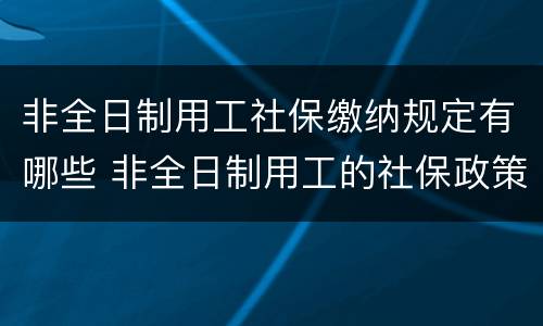 非全日制用工社保缴纳规定有哪些 非全日制用工的社保政策