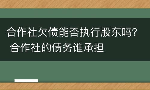 合作社欠债能否执行股东吗？ 合作社的债务谁承担