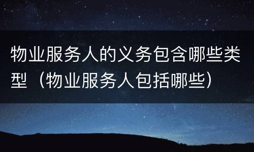 物业服务人的义务包含哪些类型（物业服务人包括哪些）