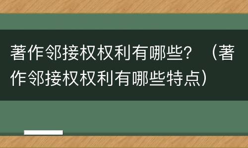 著作邻接权权利有哪些？（著作邻接权权利有哪些特点）