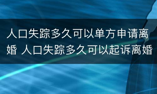 人口失踪多久可以单方申请离婚 人口失踪多久可以起诉离婚