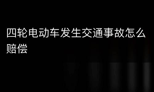 四轮电动车发生交通事故怎么赔偿