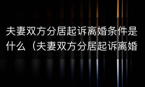夫妻双方分居起诉离婚条件是什么（夫妻双方分居起诉离婚条件是什么意思）