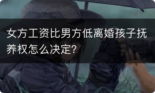 女方工资比男方低离婚孩子抚养权怎么决定？