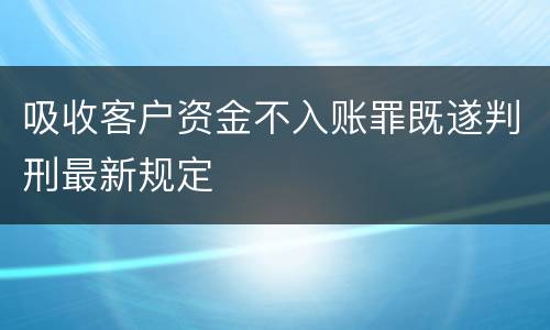 吸收客户资金不入账罪既遂判刑最新规定