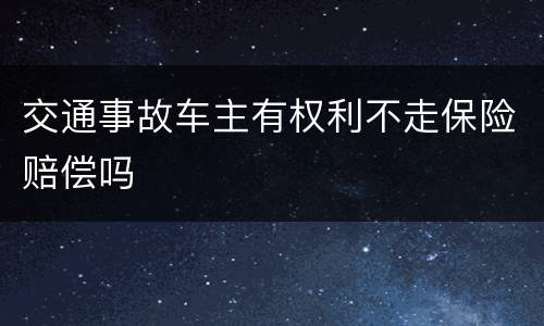 交通事故车主有权利不走保险赔偿吗