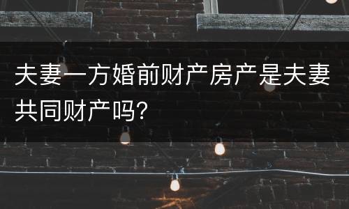 夫妻一方婚前财产房产是夫妻共同财产吗？