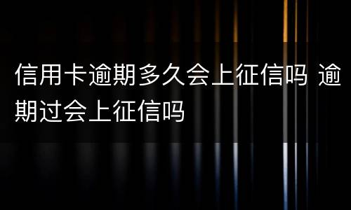 信用卡逾期多久会上征信吗 逾期过会上征信吗