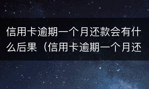 信用卡逾期一个月还款会有什么后果（信用卡逾期一个月还款会有什么后果呢）