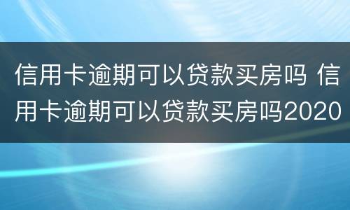 信用卡逾期可以贷款买房吗 信用卡逾期可以贷款买房吗2020年