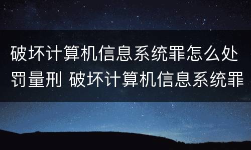 破坏计算机信息系统罪怎么处罚量刑 破坏计算机信息系统罪怎么处罚量刑的
