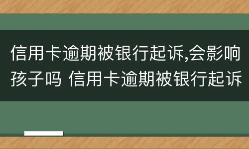 信用卡逾期被银行起诉,会影响孩子吗 信用卡逾期被银行起诉会影响孩子吗