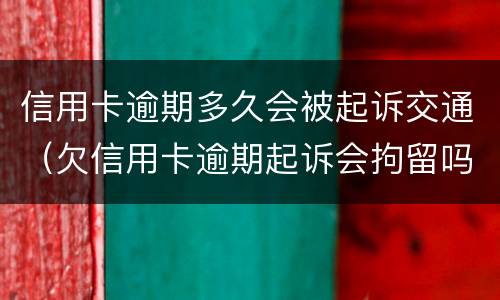 信用卡逾期多久会被起诉交通（欠信用卡逾期起诉会拘留吗）