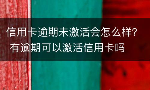 信用卡逾期未激活会怎么样？ 有逾期可以激活信用卡吗