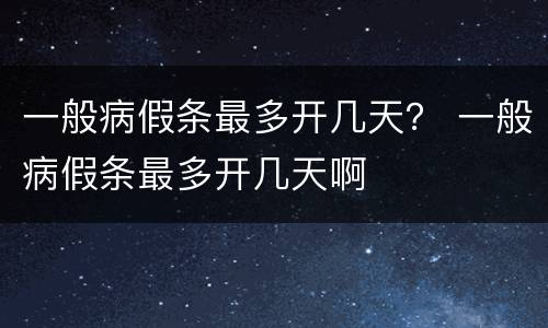 一般病假条最多开几天？ 一般病假条最多开几天啊