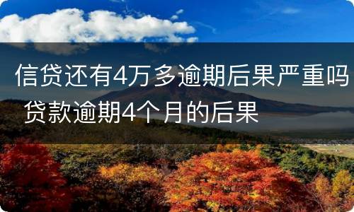 信贷还有4万多逾期后果严重吗 贷款逾期4个月的后果