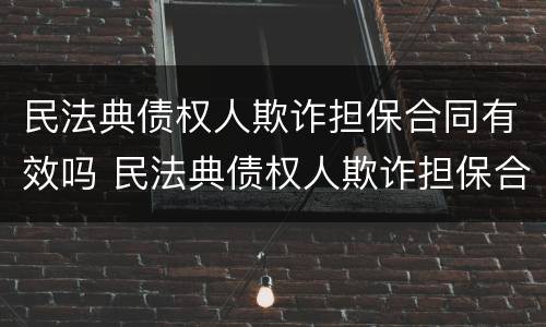 民法典债权人欺诈担保合同有效吗 民法典债权人欺诈担保合同有效吗