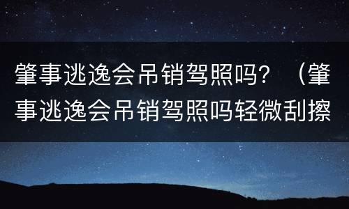 肇事逃逸会吊销驾照吗？（肇事逃逸会吊销驾照吗轻微刮擦）