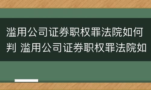 滥用公司证券职权罪法院如何判 滥用公司证券职权罪法院如何判刑