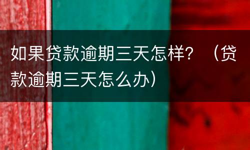 如果贷款逾期三天怎样？（贷款逾期三天怎么办）