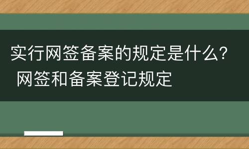 实行网签备案的规定是什么？ 网签和备案登记规定