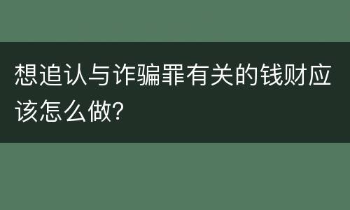 想追认与诈骗罪有关的钱财应该怎么做？