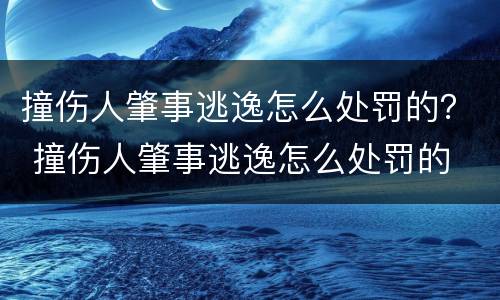 撞伤人肇事逃逸怎么处罚的？ 撞伤人肇事逃逸怎么处罚的