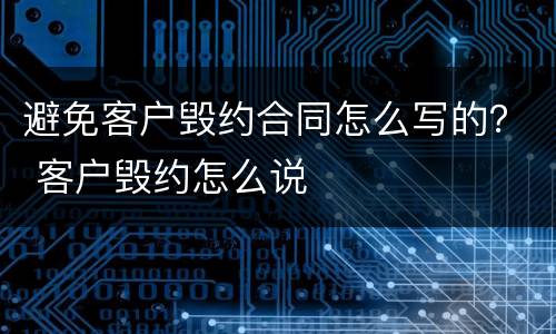 避免客户毁约合同怎么写的？ 客户毁约怎么说