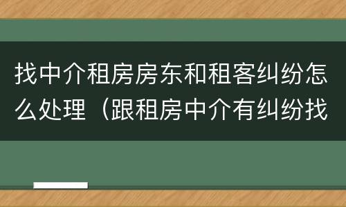 找中介租房房东和租客纠纷怎么处理（跟租房中介有纠纷找谁解决）