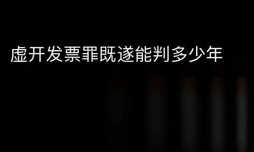 虚开发票罪既遂能判多少年