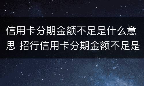 信用卡分期金额不足是什么意思 招行信用卡分期金额不足是什么意思