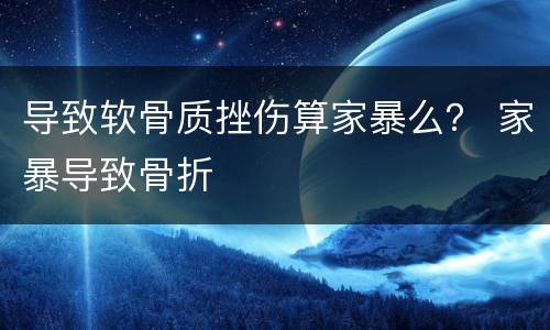 导致软骨质挫伤算家暴么？ 家暴导致骨折