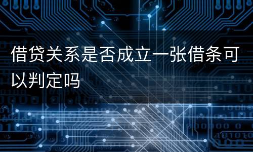 借贷关系是否成立一张借条可以判定吗