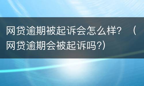 网贷逾期被起诉会怎么样？（网贷逾期会被起诉吗?）