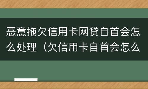 恶意拖欠信用卡网贷自首会怎么处理（欠信用卡自首会怎么样）