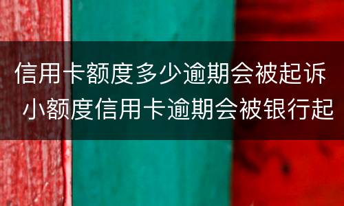 信用卡额度多少逾期会被起诉 小额度信用卡逾期会被银行起诉吗