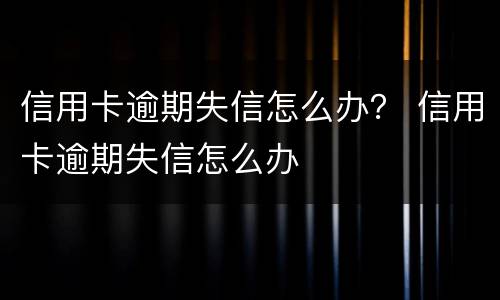 信用卡逾期失信怎么办？ 信用卡逾期失信怎么办