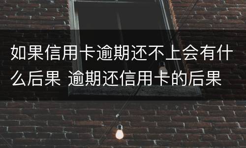 如果信用卡逾期还不上会有什么后果 逾期还信用卡的后果