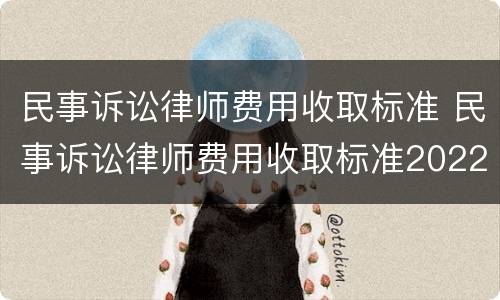 民事诉讼律师费用收取标准 民事诉讼律师费用收取标准2022