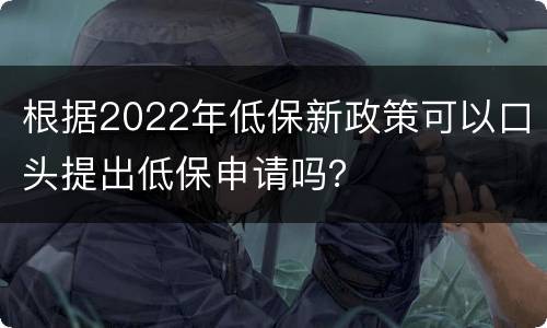 根据2022年低保新政策可以口头提出低保申请吗？