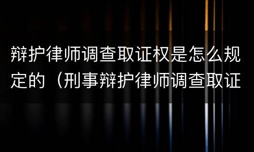 辩护律师调查取证权是怎么规定的（刑事辩护律师调查取证权）