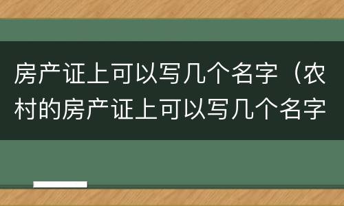 房产证上可以写几个名字（农村的房产证上可以写几个名字）