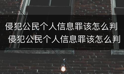 侵犯公民个人信息罪该怎么判 侵犯公民个人信息罪该怎么判定