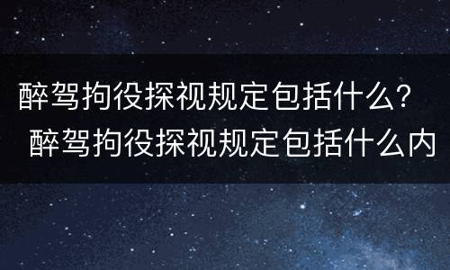 醉驾拘役探视规定包括什么？ 醉驾拘役探视规定包括什么内容