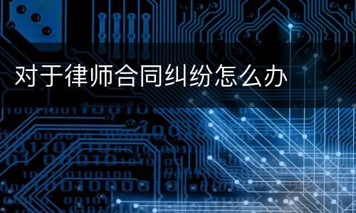 对于律师合同纠纷怎么办