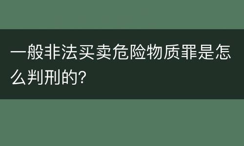 一般非法买卖危险物质罪是怎么判刑的？
