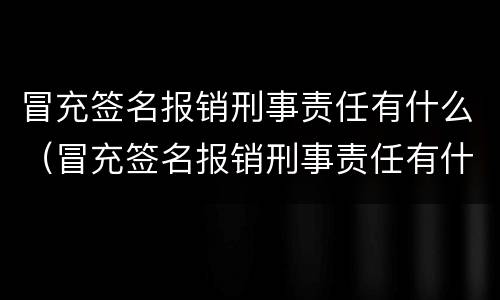 冒充签名报销刑事责任有什么（冒充签名报销刑事责任有什么影响）
