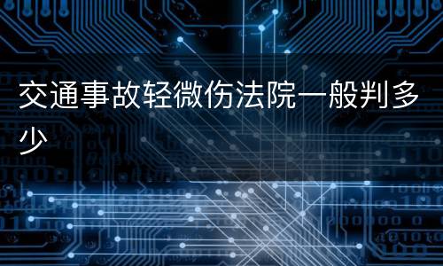 交通事故轻微伤法院一般判多少
