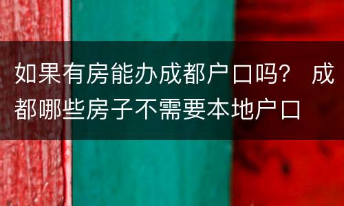 如果有房能办成都户口吗？ 成都哪些房子不需要本地户口
