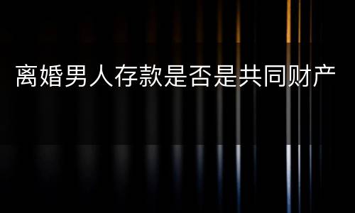 离婚男人存款是否是共同财产